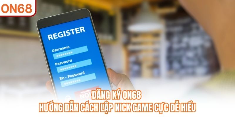 Đăng Ký ON68 - Hướng Dẫn Cách Lập Nick Game Cực Dễ Hiểu - slotvivo89