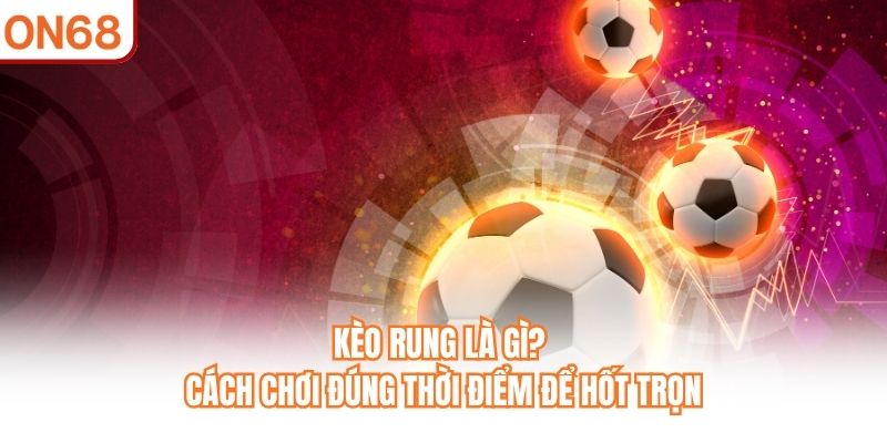 Kèo Rung Là Gì? Cách Chơi Đúng Thời Điểm Để Thắng Tại ON68 - slotvivo89