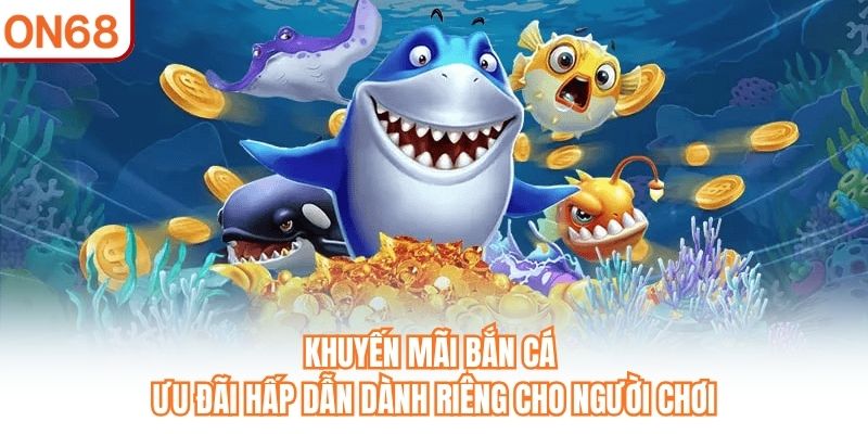 Khuyến Mãi Bắn Cá – Ưu Đãi Hấp Dẫn Mới Tại Nhà Cái ON68 - slotvivo89