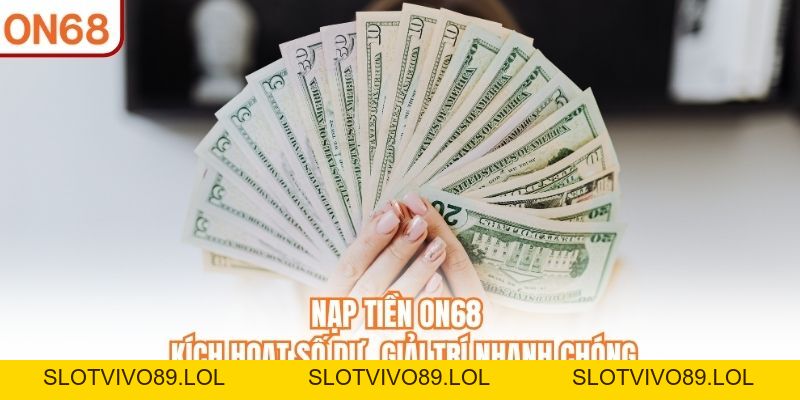 Nạp Tiền ON68 - Kích Hoạt Số Dư, Tham Gia Giải Trí Hấp Dẫn - slotvivo89