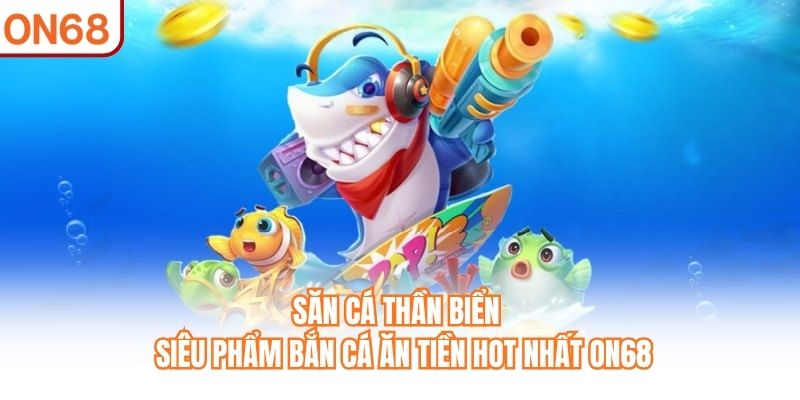Săn Cá Thần Biển - Siêu Phẩm Bắn Cá Ăn Tiền Hot Nhất ON68 - slotvivo89